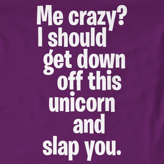 Me Crazy I should Get Down Off This Unicorn And Slap You T-Shirt Me Crazy I should Get Down Off This Unicorn And Slap You T-Shirt