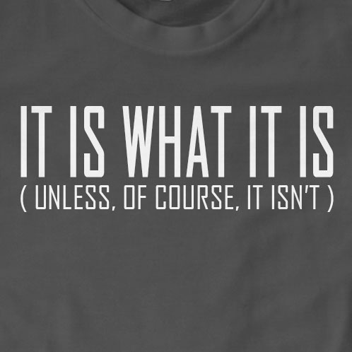 It Is What It Is (Unless Of Course It Isn't) T-Shirt | Funny, Sarcastic, Slogan