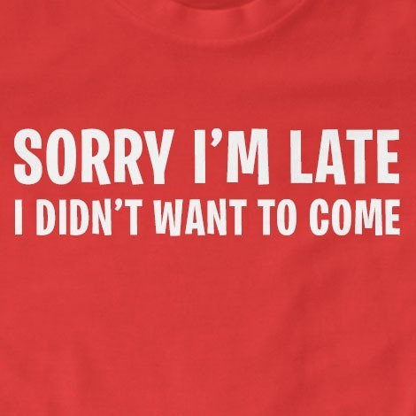 Sorry I'm Late, I Didn't Want to Come T-Shirt | Funny, Party, Slogan